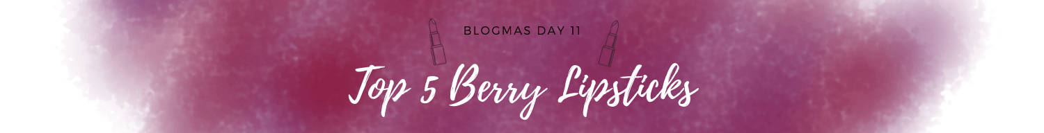 BLOGMAS DAY 11 | TOP 5 BERRY LIPSTICKS